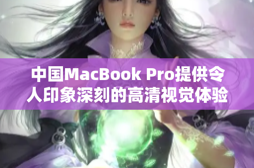 中国MacBook Pro提供令人印象深刻的高清视觉体验