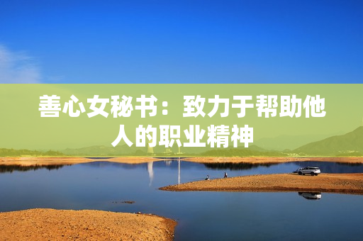 善心女秘书：致力于帮助他人的职业精神
