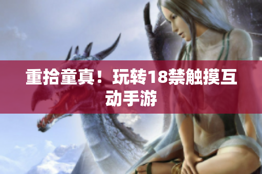 重拾童真！玩转18禁触摸互动手游