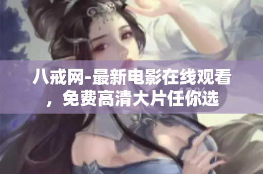 八戒网-最新电影在线观看，免费高清大片任你选