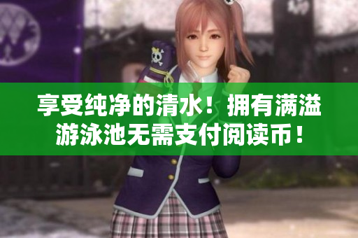 享受纯净的清水！拥有满溢游泳池无需支付阅读币！