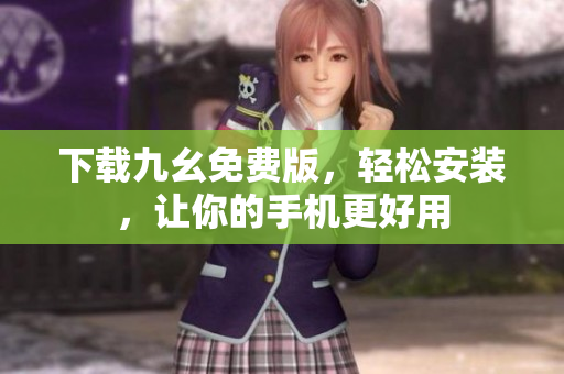 下载九幺免费版，轻松安装，让你的手机更好用