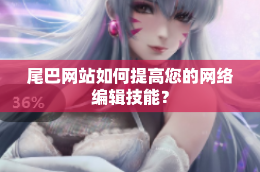 尾巴网站如何提高您的网络编辑技能？