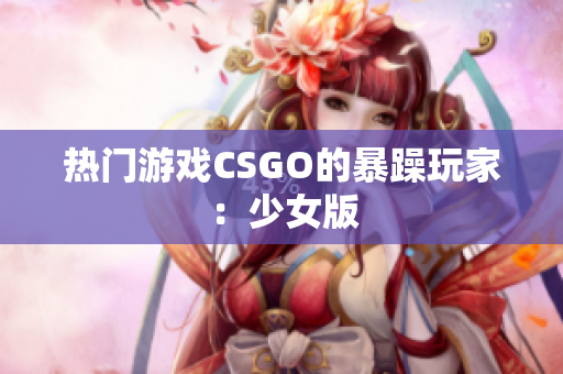 热门游戏CSGO的暴躁玩家：少女版
