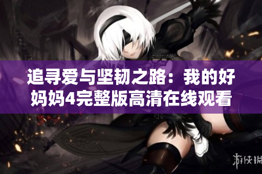 追寻爱与坚韧之路：我的好妈妈4完整版高清在线观看