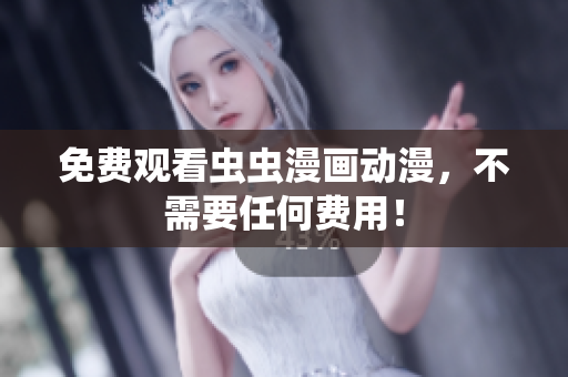 免费观看虫虫漫画动漫，不需要任何费用！