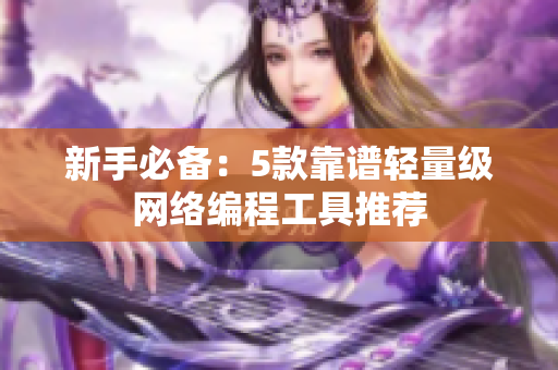 新手必备：5款靠谱轻量级网络编程工具推荐