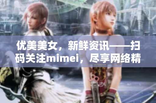 优美美女，新鲜资讯——扫码关注mimei，尽享网络精彩