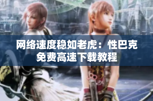 网络速度稳如老虎：性巴克免费高速下载教程