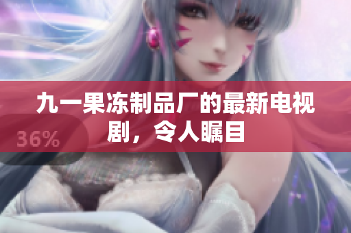 九一果冻制品厂的最新电视剧，令人瞩目