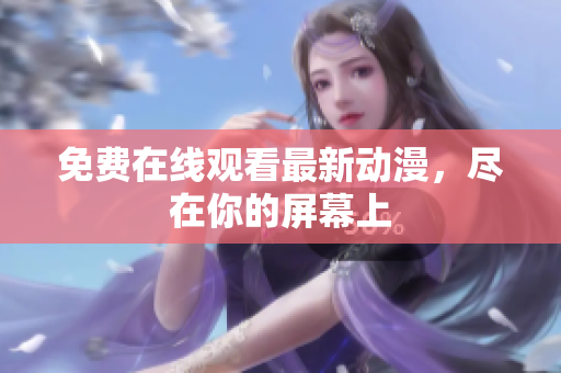 免费在线观看最新动漫，尽在你的屏幕上
