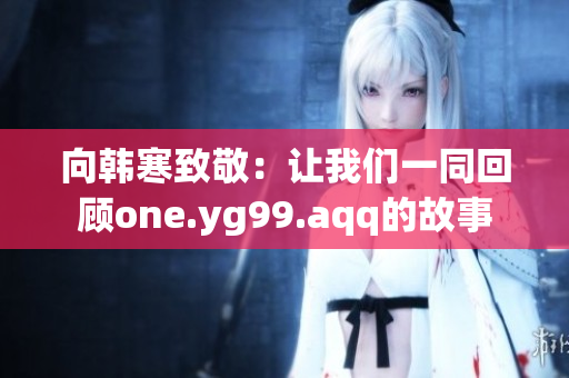 向韩寒致敬：让我们一同回顾one.yg99.aqq的故事