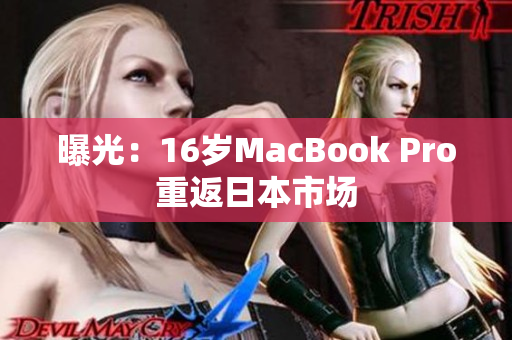 曝光：16岁MacBook Pro重返日本市场