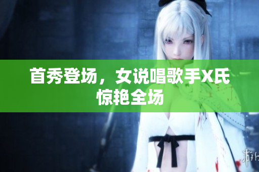 首秀登场，女说唱歌手X氏惊艳全场