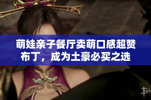 萌娃亲子餐厅卖萌口感超赞布丁，成为土豪必买之选