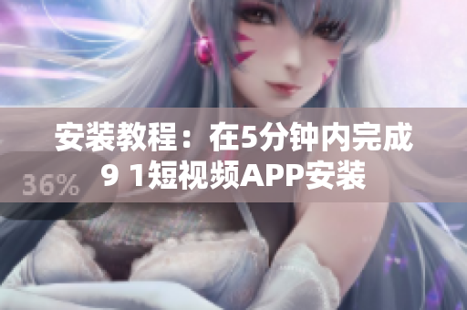 安装教程：在5分钟内完成9 1短视频APP安装