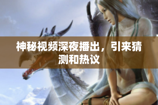 神秘视频深夜播出，引来猜测和热议