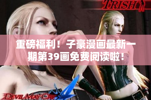 重磅福利！子豪漫画最新一期第39画免费阅读啦！