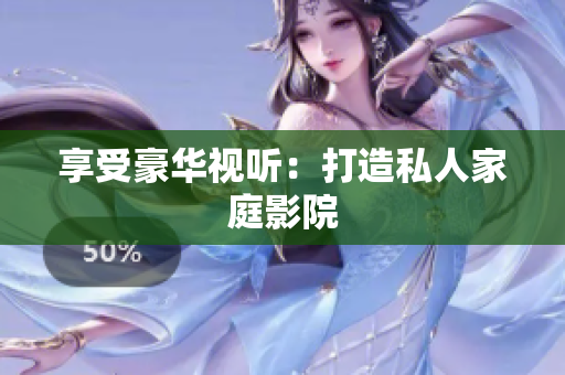 享受豪华视听：打造私人家庭影院