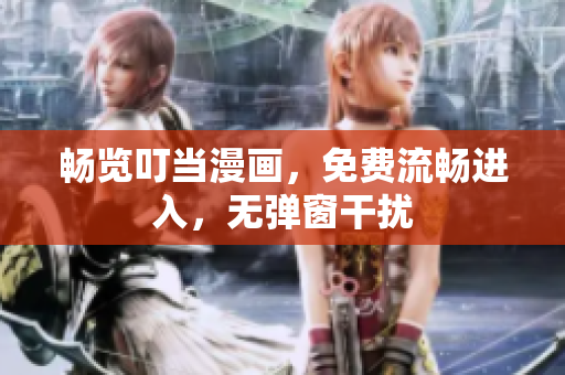 畅览叮当漫画，免费流畅进入，无弹窗干扰