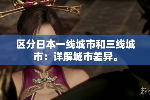 区分日本一线城市和三线城市：详解城市差异。