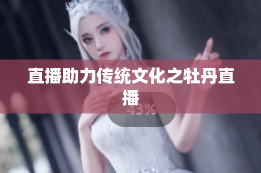 直播助力传统文化之牡丹直播
