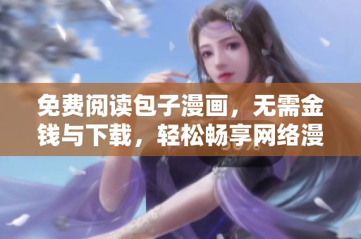 免费阅读包子漫画，无需金钱与下载，轻松畅享网络漫画
