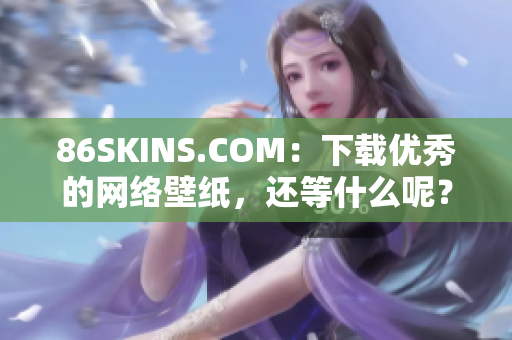 86SKINS.COM：下载优秀的网络壁纸，还等什么呢？