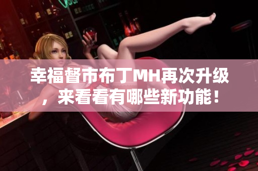 幸福督市布丁MH再次升级，来看看有哪些新功能！