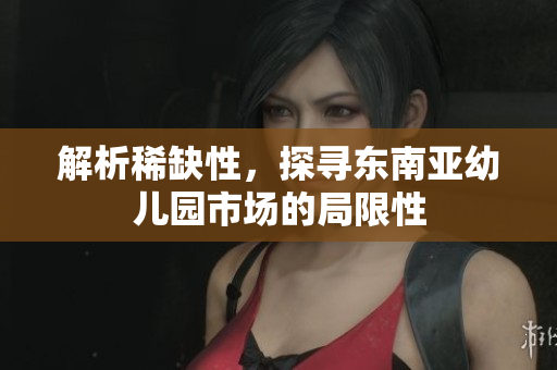 解析稀缺性，探寻东南亚幼儿园市场的局限性