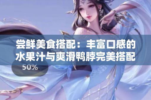 尝鲜美食搭配：丰富口感的水果汁与爽滑鸭脖完美搭配