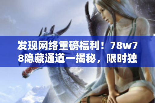 发现网络重磅福利！78w78隐藏通道一揭秘，限时独享！