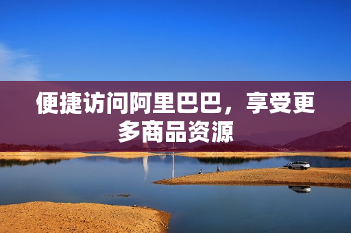 便捷访问阿里巴巴，享受更多商品资源