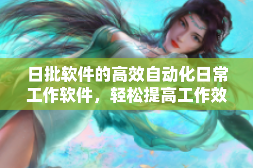日批软件的高效自动化日常工作软件，轻松提高工作效率
