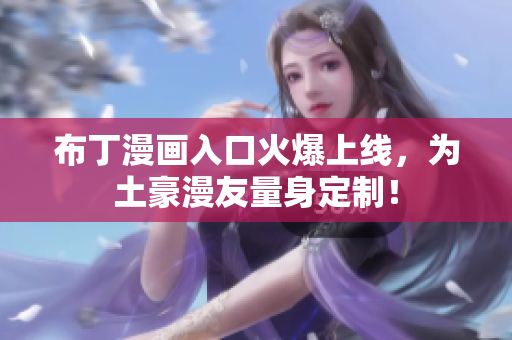 布丁漫画入口火爆上线，为土豪漫友量身定制！