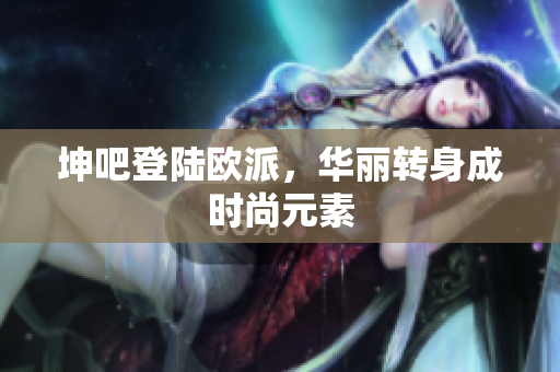 坤吧登陆欧派，华丽转身成时尚元素