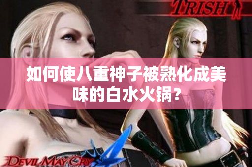如何使八重神子被熟化成美味的白水火锅？