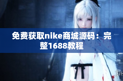 免费获取nike商城源码：完整1688教程