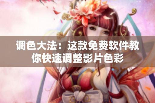调色大法：这款免费软件教你快速调整影片色彩