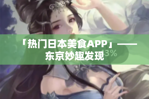 「热门日本美食APP」——东京妙趣发现