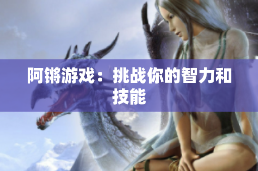 阿锵游戏：挑战你的智力和技能