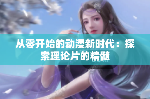 从零开始的动漫新时代：探索理论片的精髓