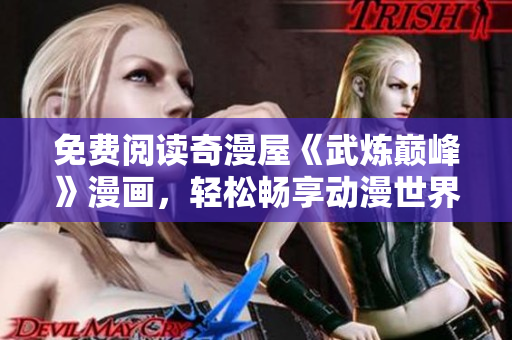 免费阅读奇漫屋《武炼巅峰》漫画，轻松畅享动漫世界