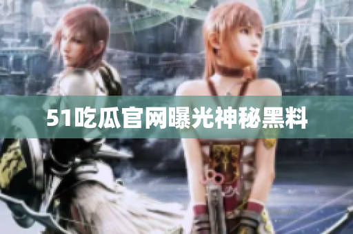 51吃瓜官网曝光神秘黑料