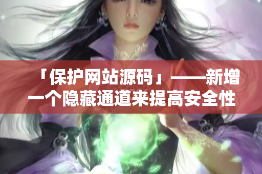 「保护网站源码」——新增一个隐藏通道来提高安全性