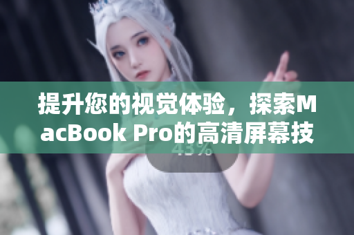 提升您的视觉体验，探索MacBook Pro的高清屏幕技术