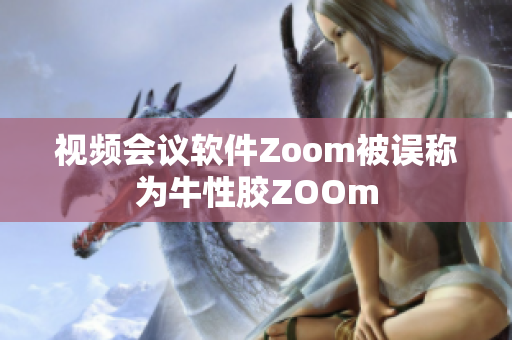 视频会议软件Zoom被误称为牛性胶ZOOm