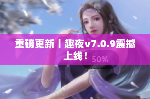 重磅更新丨趣夜v7.0.9震撼上线！