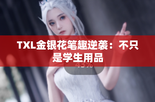 TXL金银花笔趣逆袭：不只是学生用品