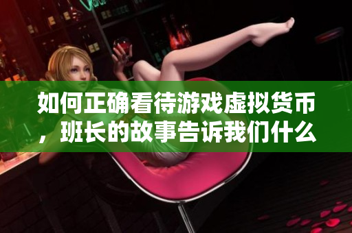 如何正确看待游戏虚拟货币，班长的故事告诉我们什么？
